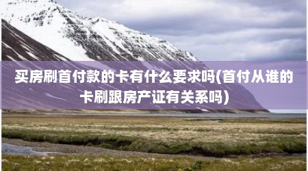 买房刷首付款的卡有什么要求吗(首付从谁的卡刷跟房产证有关系吗)