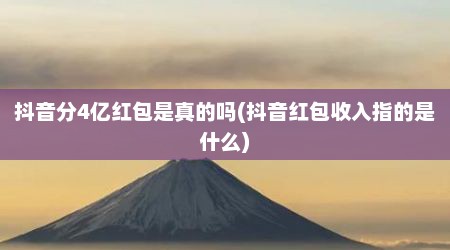 抖音分4亿红包是真的吗(抖音红包收入指的是什么)