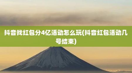 抖音找红包分4亿活动怎么玩(抖音红包活动几号结束)