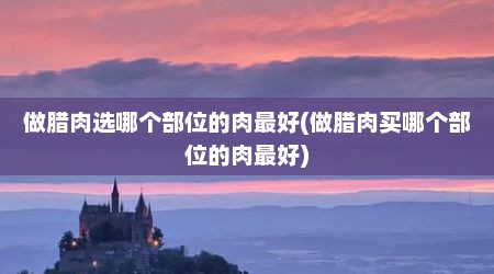 做腊肉选哪个部位的肉最好(做腊肉买哪个部位的肉最好)