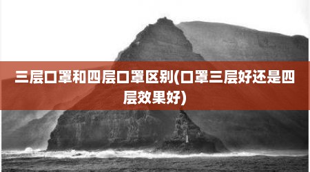 三层口罩和四层口罩区别(口罩三层好还是四层效果好)