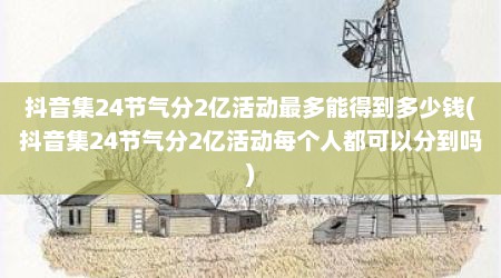 抖音集24节气分2亿活动最多能得到多少钱(抖音集24节气分2亿活动每个人都可以分到吗)