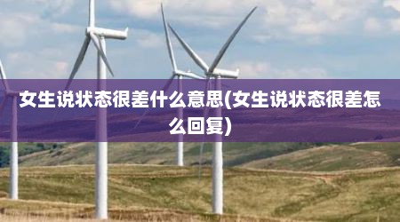 女生说状态很差什么意思(女生说状态很差怎么回复)