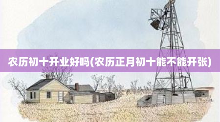 农历初十开业好吗(农历正月初十能不能开张)