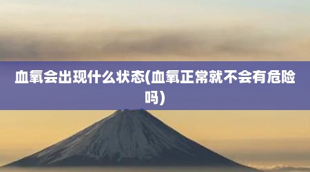 血氧会出现什么状态(血氧正常就不会有危险吗)