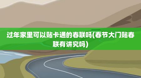过年家里可以贴卡通的春联吗(春节大门贴春联有讲究吗)