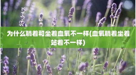 为什么躺着和坐着血氧不一样(血氧躺着坐着站着不一样)