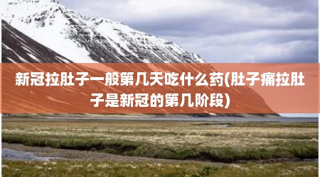 新冠拉肚子一般第几天吃什么药(肚子痛拉肚子是新冠的第几阶段)