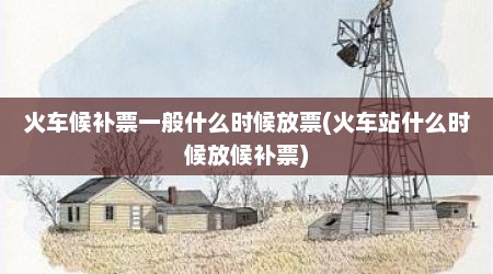 火车候补票一般什么时候放票(火车站什么时候放候补票)