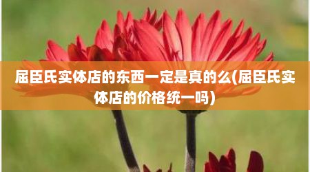 屈臣氏实体店的东西一定是真的么(屈臣氏实体店的价格统一吗)