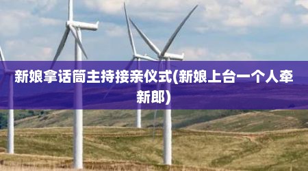 新娘拿话筒主持接亲仪式(新娘上台一个人牵新郎)