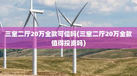 三室二厅20万全款可信吗(三室二厅20万全款值得投资吗)