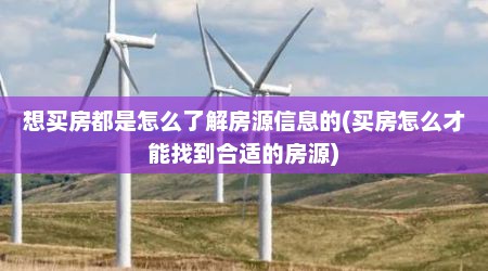 想买房都是怎么了解房源信息的(买房怎么才能找到合适的房源)
