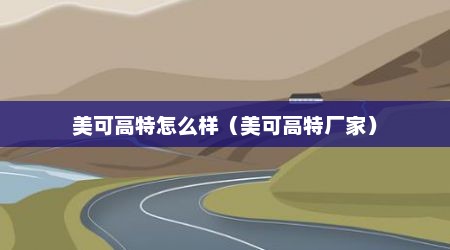美可高特怎么样（美可高特厂家）