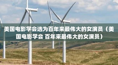 美国电影学会选为百年来最伟大的女演员（美国电影学会 百年来最伟大的女演员）