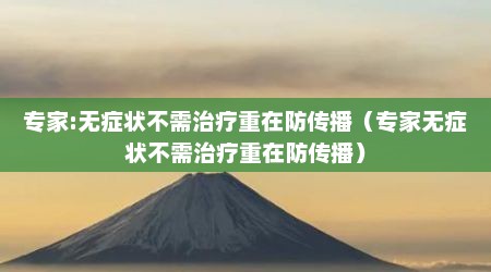 专家:无症状不需治疗重在防传播（专家无症状不需治疗重在防传播）