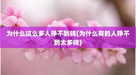 为什么这么多人挣不到钱(为什么有的人挣不到太多钱)