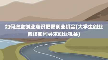 如何激发创业意识把握创业机会(大学生创业应该如何寻求创业机会)