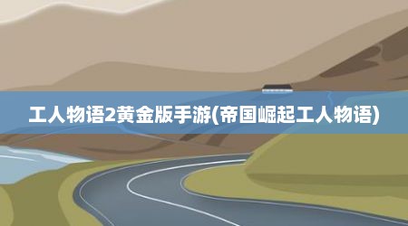 工人物语2黄金版手游(帝国崛起工人物语)