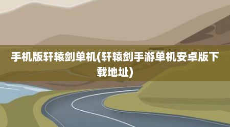 手机版轩辕剑单机(轩辕剑手游单机安卓版下载地址)