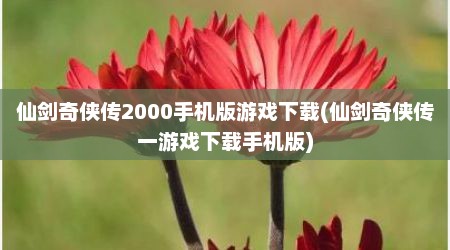 仙剑奇侠传2000手机版游戏下载(仙剑奇侠传一游戏下载手机版)