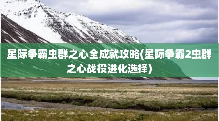 星际争霸虫群之心全成就攻略(星际争霸2虫群之心战役进化选择)