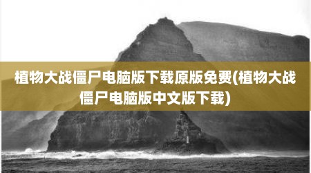 植物大战僵尸电脑版下载原版免费(植物大战僵尸电脑版中文版下载)