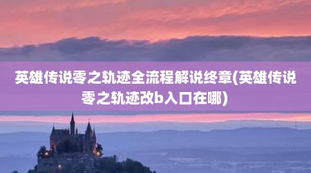 英雄传说零之轨迹全流程解说终章(英雄传说零之轨迹改b入口在哪)