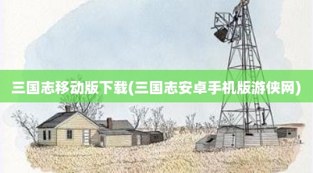 三国志移动版下载(三国志安卓手机版游侠网)