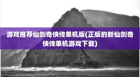 游戏推荐仙剑奇侠传单机版(正版的新仙剑奇侠传单机游戏下载)