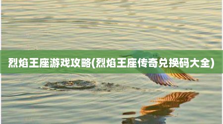 烈焰王座游戏攻略(烈焰王座传奇兑换码大全)