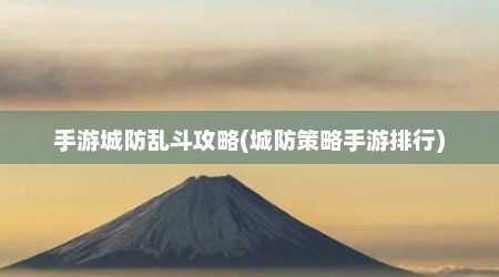 手游城防乱斗攻略(城防策略手游排行)