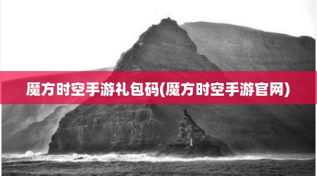 魔方时空手游礼包码(魔方时空手游官网)