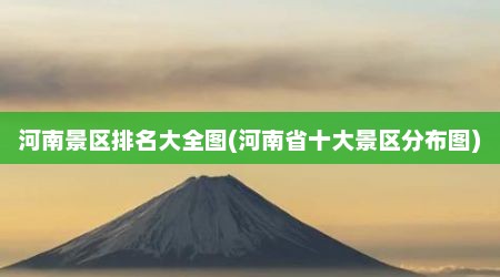 河南景区排名大全图(河南省十大景区分布图)