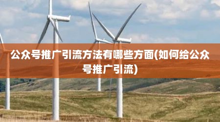 公众号推广引流方法有哪些方面(如何给公众号推广引流)
