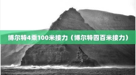 博尔特4乘100米接力（博尔特四百米接力）