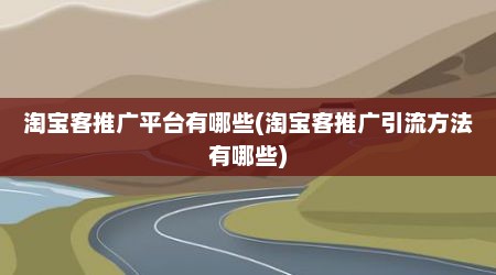 淘宝客推广平台有哪些(淘宝客推广引流方法有哪些)