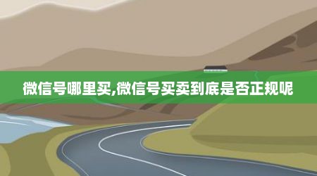 微信号哪里买,微信号买卖到底是否正规呢