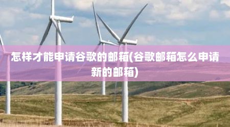 怎样才能申请谷歌的邮箱(谷歌邮箱怎么申请新的邮箱)