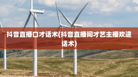 抖音直播口才话术(抖音直播间才艺主播欢迎话术)