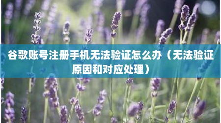 谷歌账号注册手机无法验证怎么办（无法验证原因和对应处理）