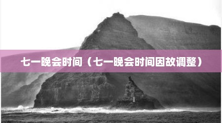 七一晚会时间（七一晚会时间因故调整）
