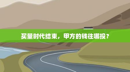 买量时代结束，甲方的钱往哪投？