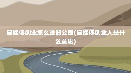 自媒体创业怎么注册公司(自媒体创业人是什么意思)