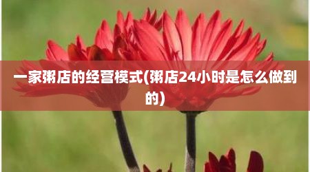 一家粥店的经营模式(粥店24小时是怎么做到的)