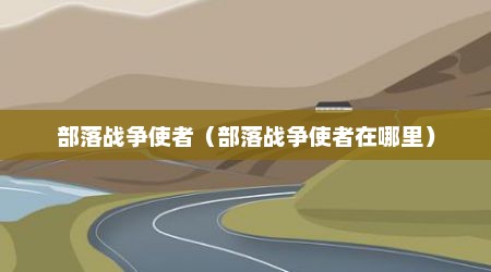 部落战争使者（部落战争使者在哪里）