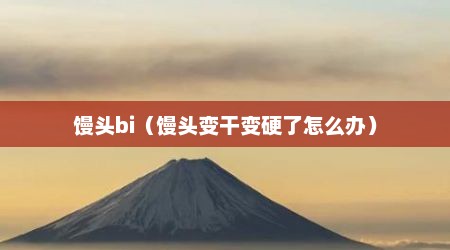 馒头bi（馒头变干变硬了怎么办）