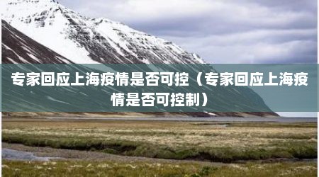 专家回应上海疫情是否可控（专家回应上海疫情是否可控制）