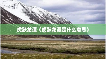 虎跃龙谭（虎跃龙潭是什么意思）