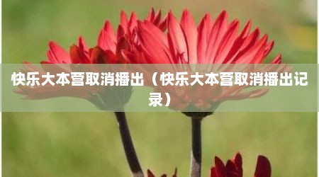 快乐大本营取消播出（快乐大本营取消播出记录）